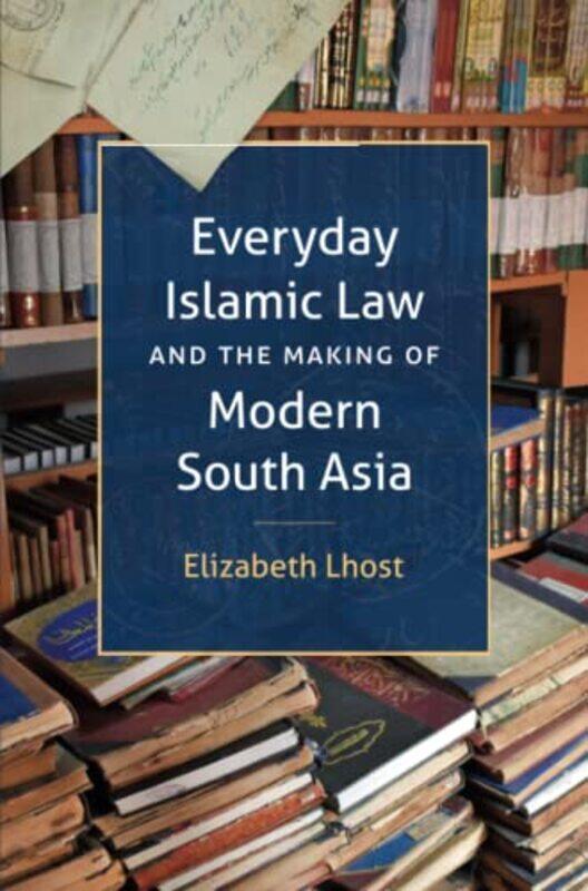 

Everyday Islamic Law and the Making of Modern South Asia by Elizabeth Lhost-Paperback