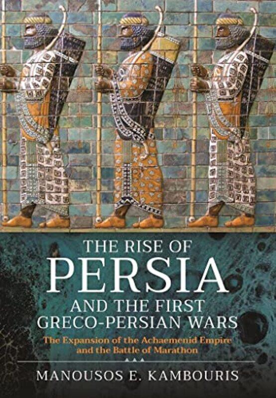 

The Rise of Persia and the First GrecoPersian Wars by Manousos E Kambouris-Hardcover