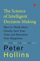 THE SCIENCE OF INTELLIGENT DECISION-MAKING: How to Think More Clearly, Save Your Time and Maximize Y , Paperback by Hollins, Peter