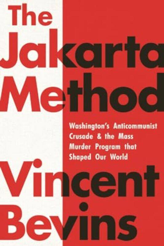 

The Jakarta Method Washingtons Anticommunist Crusade And The Mass Murder Program That Shaped Our W by Bevins, Vincent Paperback