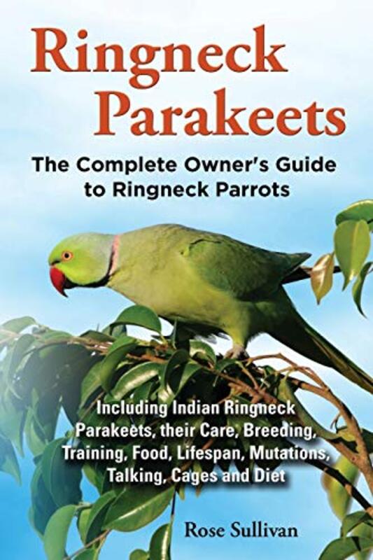 Ringneck Parakeets, The Complete Owners Guide to Ringneck Parrots, Including Indian Ringneck Parake , Paperback by Rose Sullivan