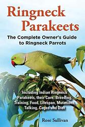 Ringneck Parakeets, The Complete Owners Guide to Ringneck Parrots, Including Indian Ringneck Parake , Paperback by Rose Sullivan