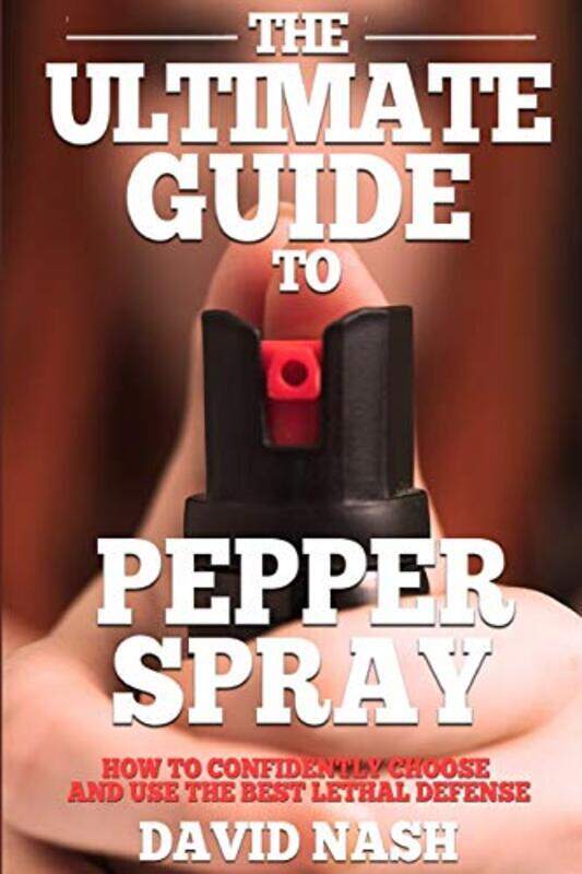 

The Ultimate Guide to Pepper Spray: How to Confidently Choose and Use the Best Less Lethal Defense , Paperback by Nash, David