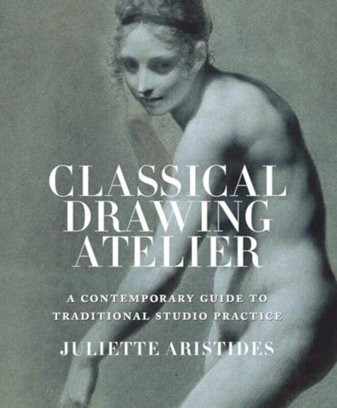 

Classical Drawing Atelier A Contemporary Guide To Traditional Studio Practice by Juliette Aristides..Hardcover