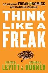 Think Like a Freak: The Authors of Freakonomics Offer to Retrain Your Brain, Paperback, By: Levitt Steven D