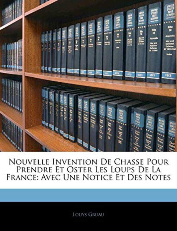 

Nouvelle Invention de Chasse Pour Prendre Et Oster Les Loups de La France by Louys Gruau-Paperback