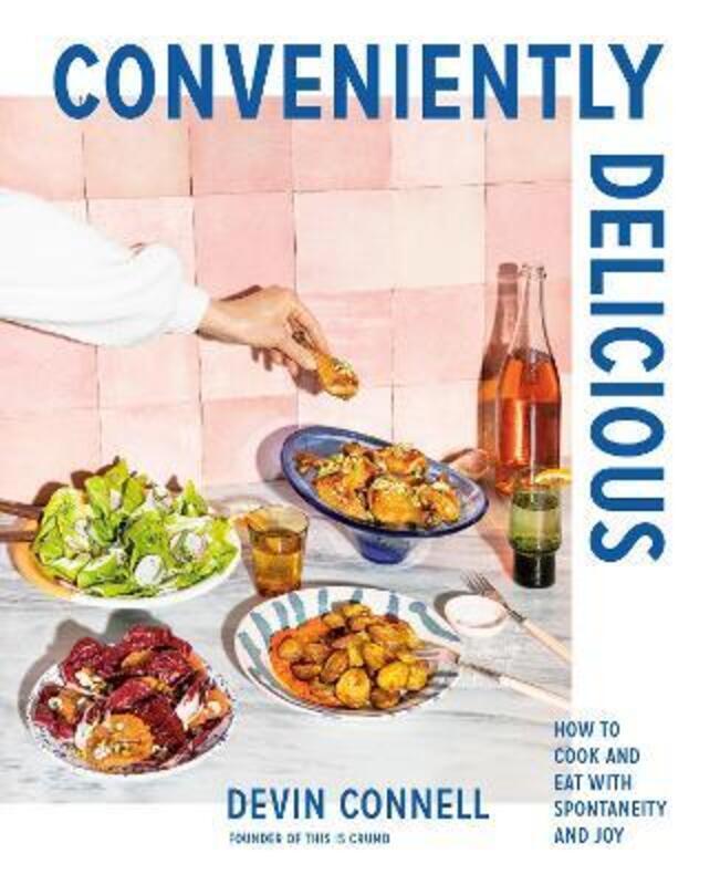 Conveniently Delicious: How to Cook and Eat with Spontaneity and Joy.Hardcover,By :Connell, Devin