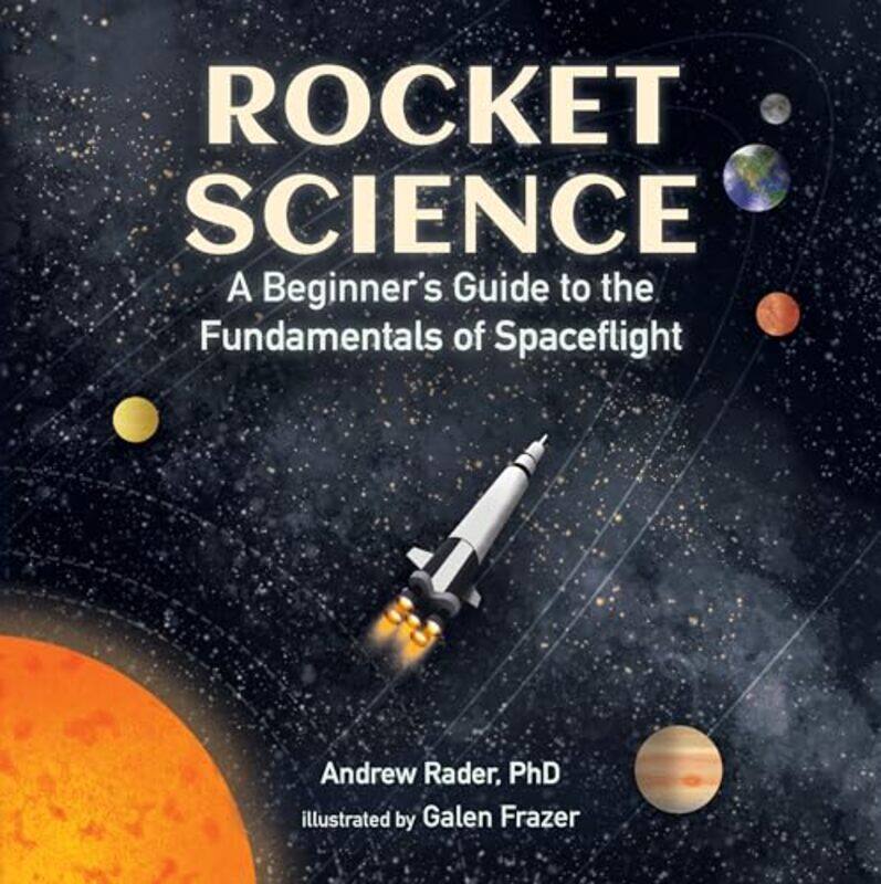 

Rocket Science A Beginners Guide To The Fundamentals Of Spaceflight by Rader, Andrew - Frazer, Galen -Hardcover