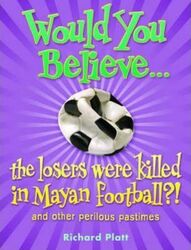 Would You Believe...the losers were killed in Mayan football?: and other perilous pastimes: And Othe.paperback,By :Richard Platt