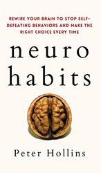 Neurohabits Rewire Your Brain To Stop Selfdefeating Behaviors And Make The Right Choice Every Tim by Hollins, Peter..Hardcover