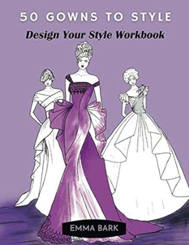 

50 Gowns To Style Design Your Style Workbook Wonderful Dresses Drawing Workbook For Teens And Adu