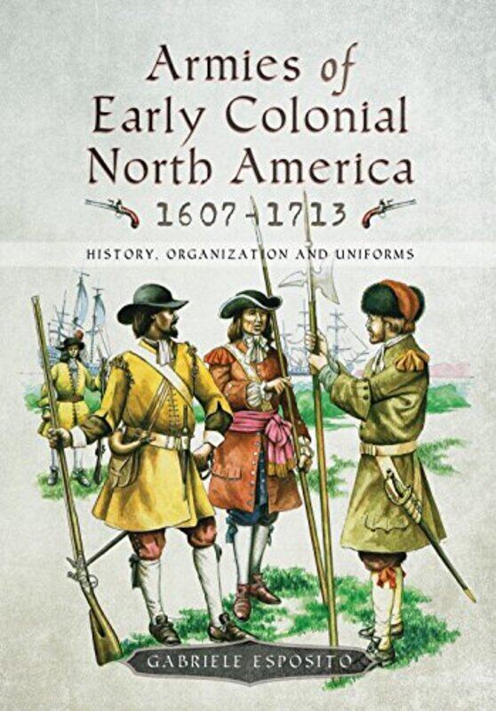 

Armies of Early Colonial North America 1607 1713 by Gabriele Esposito-Hardcover