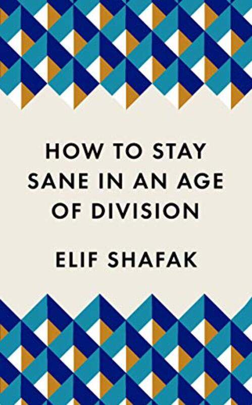 

How To Stay Sane In An Age Of Division From The Booker Shortlisted Author Of 10 Minutes 38 Seconds by Shafak, Elif Paperback