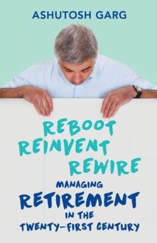 Reboot Reinvent Rewire: Managing Retirement in the Twenty-First Century.paperback,By :Garg, Ashutosh