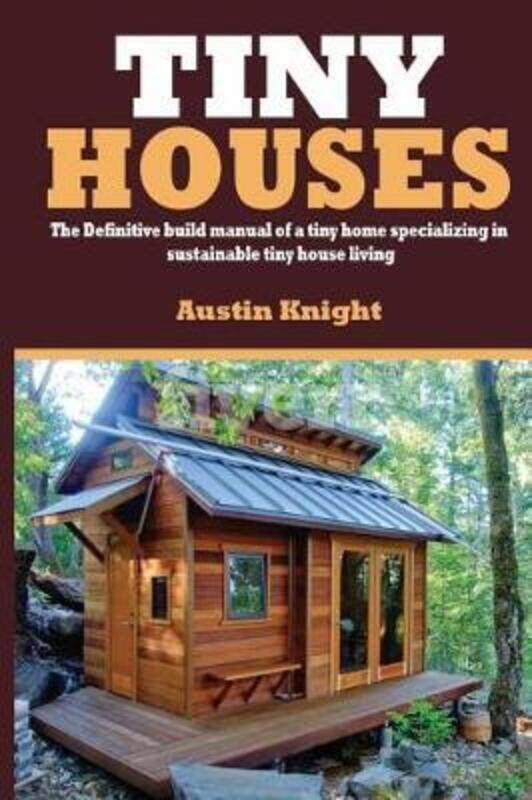 

Tiny Houses: The Definitive Build Manual Of A Tiny Home Specializing In Sustainable Tiny House Livin.paperback,By :Knight, Austin
