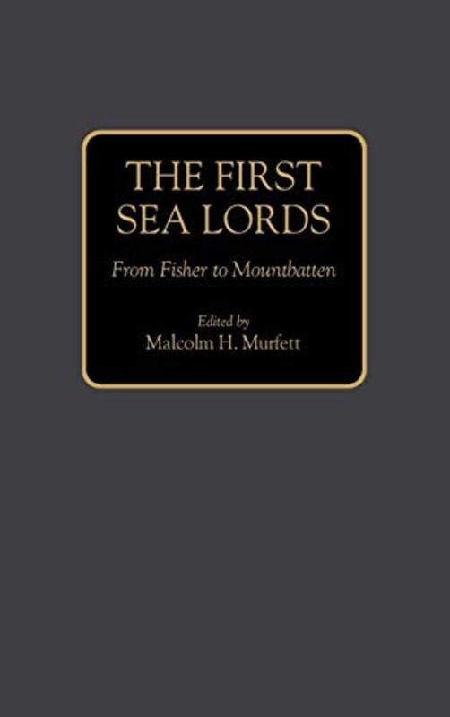 The First Sea Lords: From Fisher to Mountbatten , Hardcover by Murfett, Malcolm H.