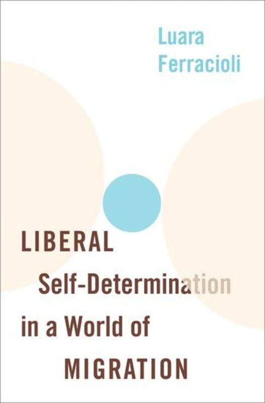 

Liberal SelfDetermination in a World of Migration by Luara Senior Lecturer in Political Philosophy, Senior Lecturer in Political Philosophy, Universit