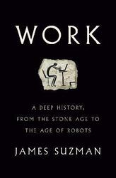 Work: A Deep History, from the Stone Age to the Age of Robots, Hardcover Book, By: James Suzman