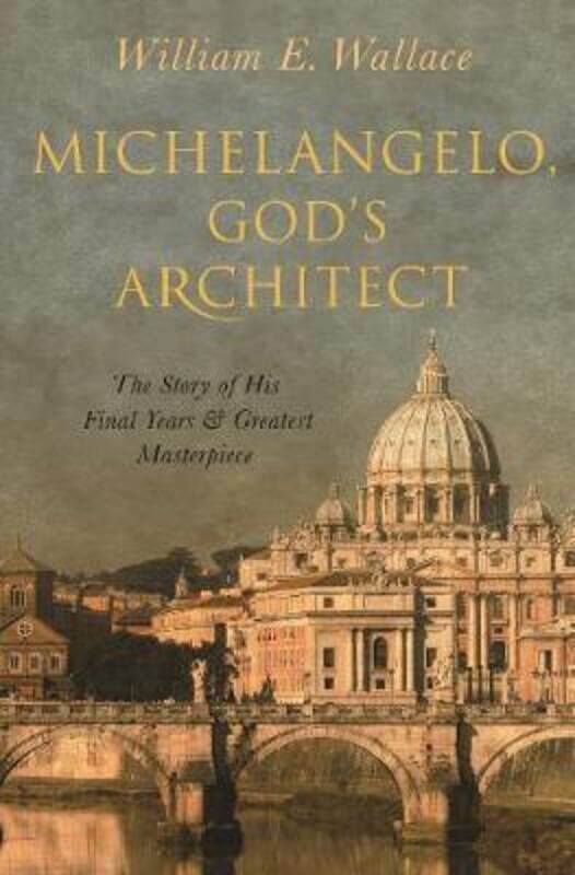 

Michelangelo, God's Architect: The Story of His Final Years and Greatest Masterpiece.Hardcover,By :Wallace, William E.