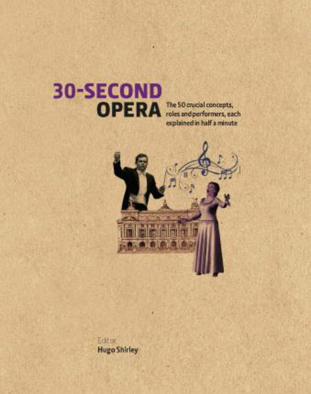 

30-Second Opera: The 50 Crucial Concepts, Roles and Performers, each explained in Half a Minute, Hardcover Book, By: Hugo Shirley