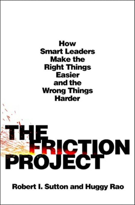 

The Friction Project How Smart Leaders Make The Right Things Easier And The Wrong Things Harder By Sutton, Robert I - Rao, Huggy - Hardcover