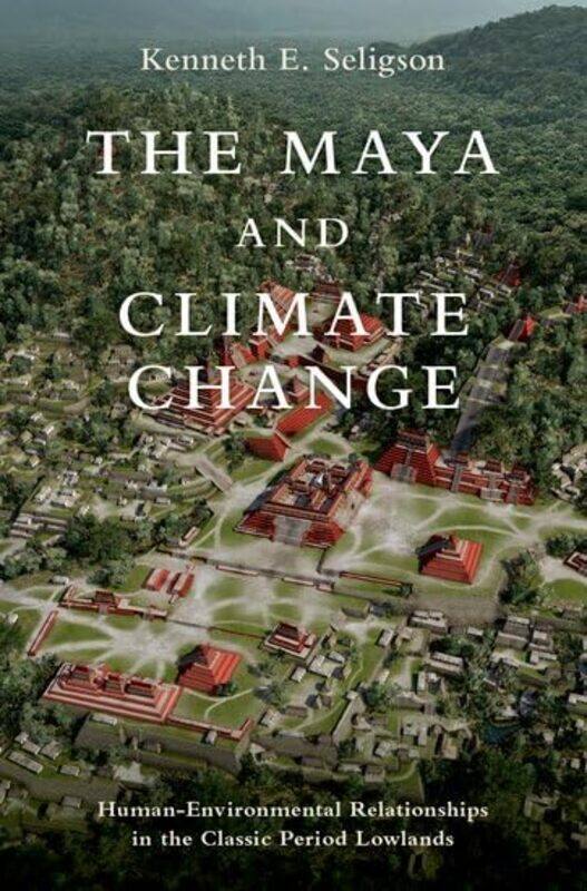 

The Maya and Climate Change by Kenneth E Assistant Professor of Anthropology, Assistant Professor of Anthropology, California State University Seligso