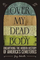 Over My Dead Body Unearthing The Hidden History Of Americas Cemeteries By Melville Greg Hardcover