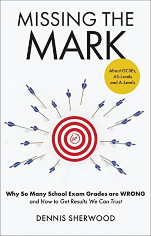 

Missing The Mark Why So Many School Exam Grades Are Wrong And How To Get Results We Can Trust by Sherwood, Dennis - Hardcover