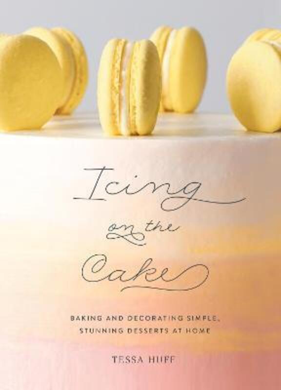 Icing on the Cake: Baking and Decorating Simple, Stunning Desserts at Home.Hardcover,By :Huff, Tessa