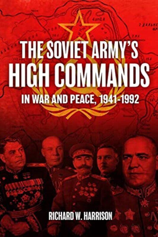 

The Soviet Armys High Commands in War and Peace 19411992 by Richard W Harrison-Hardcover