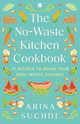 The No-Waste Kitchen Cookbook 75 Recipes To Begin Your Zero-Waste Journey By Suchde Arina - Paperback