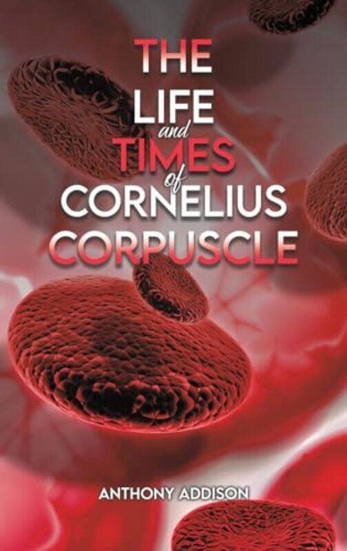 

The Life and Times of Cornelius Corpuscle by Anthony Addison-Hardcover