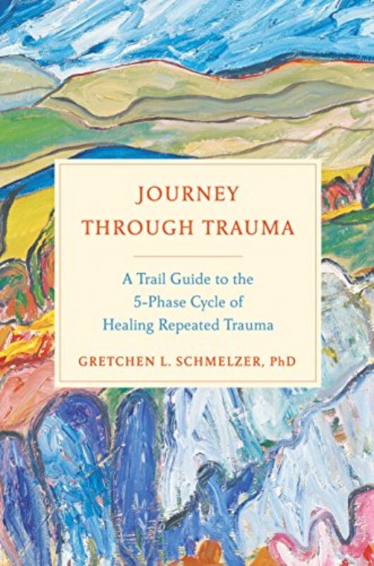 Journey Through Trauma: A Trail Guide to the 5-Phase Cycle of Healing Repeated Trauma,Hardcover by Schmelzer, Gretchen