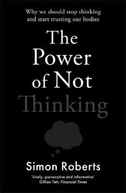 

The Power of Not Thinking: Why We Should Stop Thinking and Start Trusting Our Bodies.paperback,By :Roberts, Dr Simon