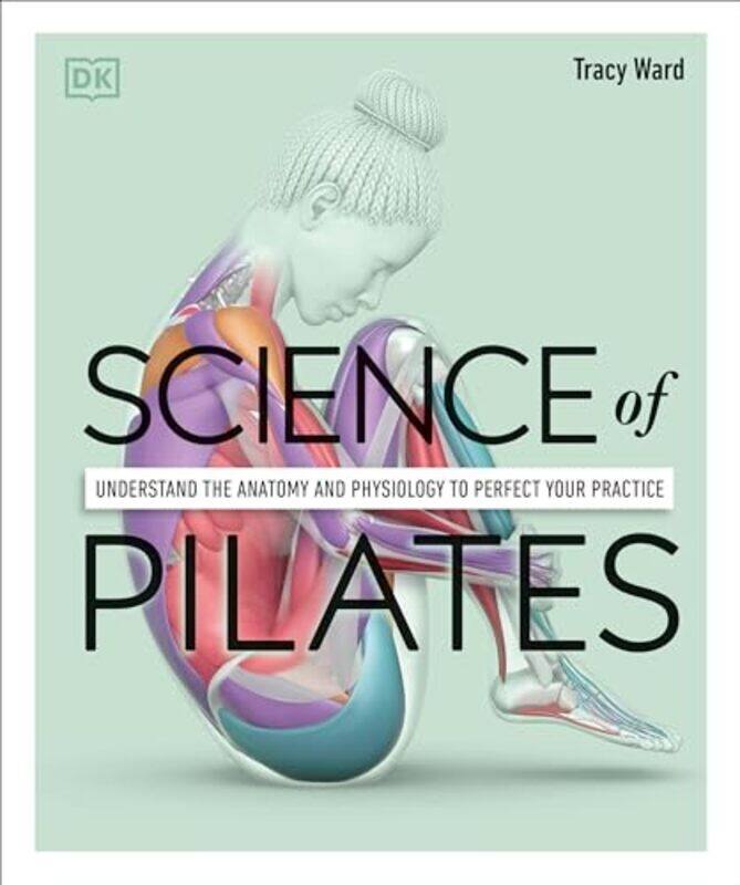 

Science of Pilates Understand the Anatomy and Physiology to Perfect Your Practice by Ward, Tracy Paperback
