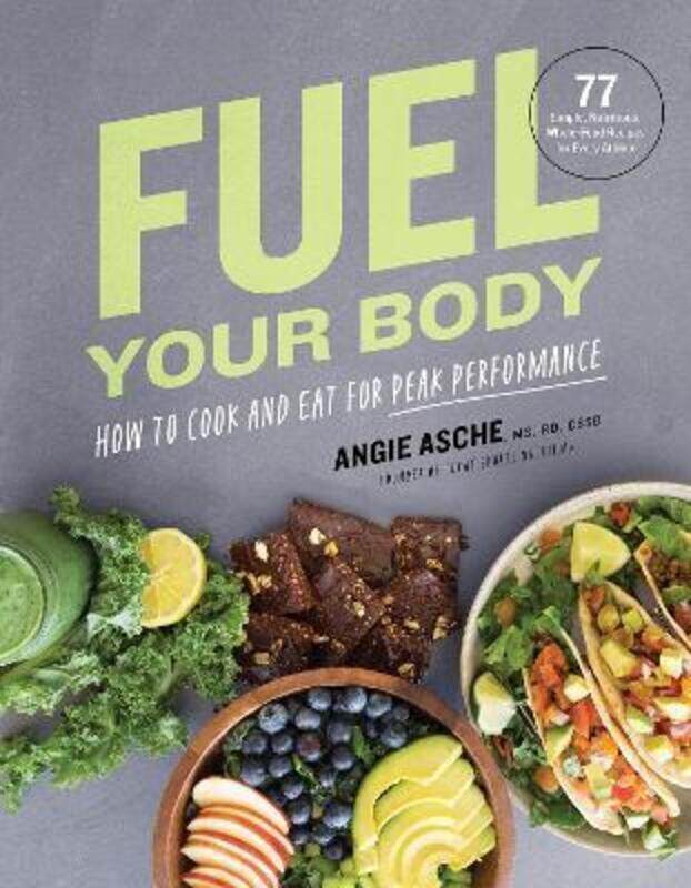 

Fuel Your Body: How to Cook and Eat for Peak Performance: 77 Simple, Nutritious, Whole-Food Recipes.Hardcover,By :Angie Asche MS, CSSD