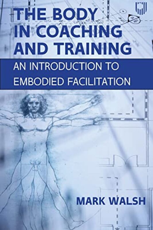 

The Body in Coaching and Training An Introduction to Embodied Facilitation by Mark Walsh-Paperback