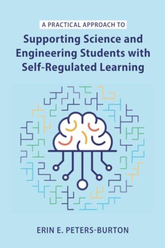 

A Practical Approach to Supporting Science and Engineering Students with SelfRegulated Learning by Erin E George Mason University, Virginia Peters-Bur