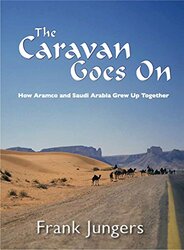 The Caravan Goes On How Aramco And Saudi Arabia Grew Up Together By Jungers, Frank Paperback