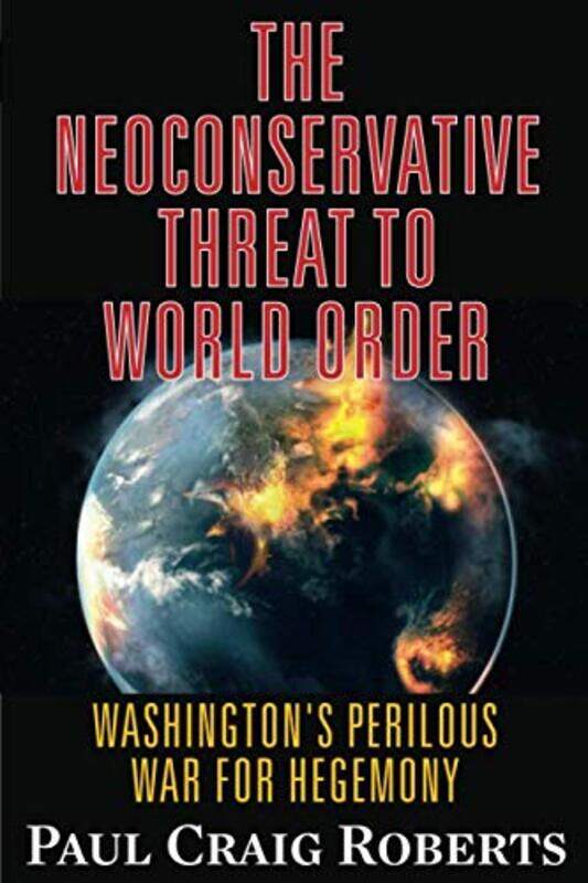 

The Neoconservative Threat To World Order by Paul Craig Roberts-Paperback