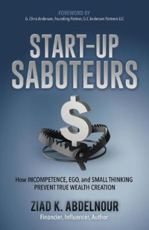 

Start-Up Saboteurs: How Incompetence, Ego, and Small Thinking Prevent True Wealth Creation, Paperback Book, By: Ziad K. Abdelnour