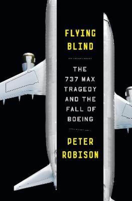 

Flying Blind: The 737 MAX Tragedy and the Fall of Boeing.Hardcover,By :Robison, Peter