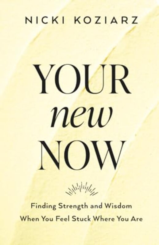 Your New Now Finding Strength and Wisdom When You Feel Stuck Where You Are by Nicki Koziarz-Paperback