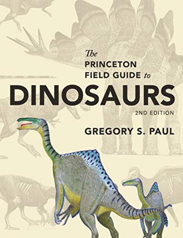 The Princeton Field Guide to Dinosaurs: Second Edition , Hardcover by Paul, Gregory S.