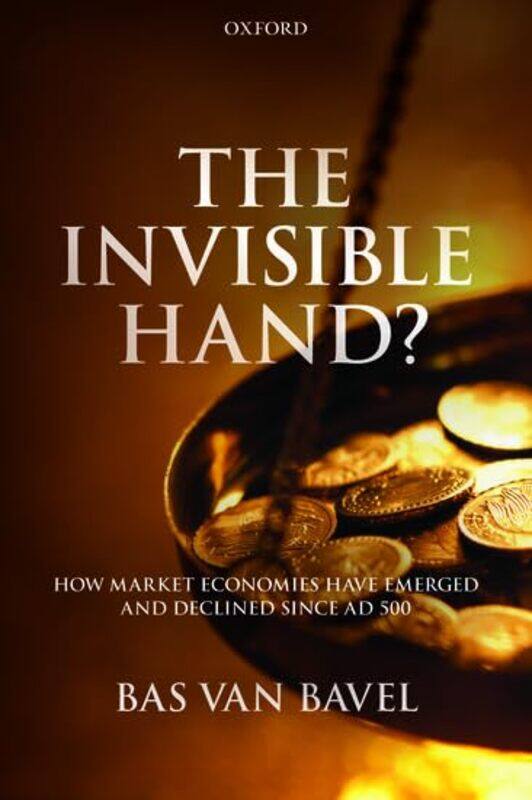 

The Invisible Hand by Bas van Distinguished Professor of Transitions of Economy and Society, Distinguished Professor of Transitions of Economy and So