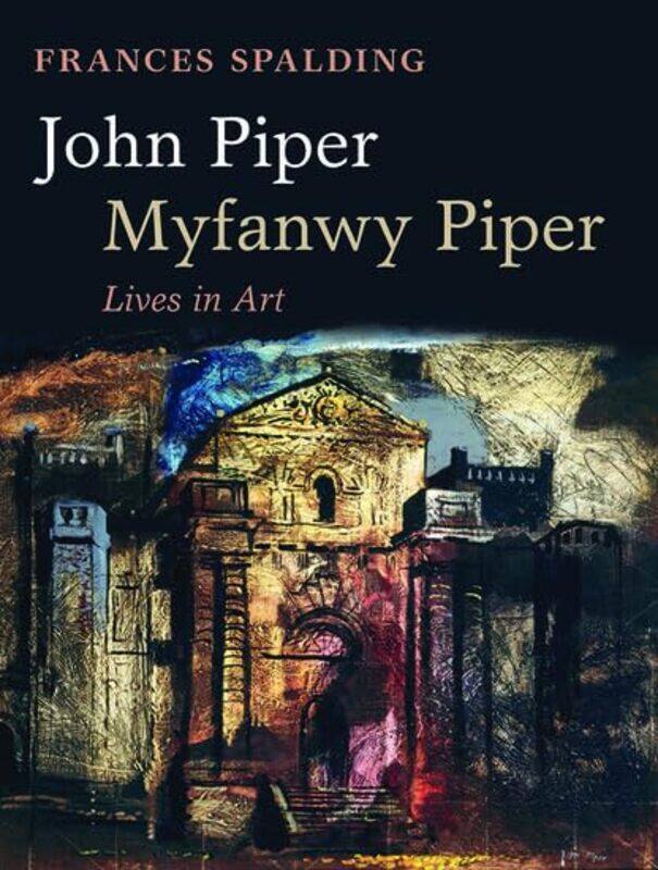 

John Piper Myfanwy Piper by Frances Art historian, biographer, and critic; Professor of Art History at Newcastle University Spalding-Paperback