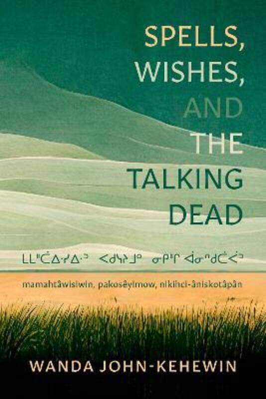 

Spells, Wishes, and the Talking Dead: mamahtawisiwin, pakoseyimow, nikihci-aniskotapan,Paperback, By:John-Kehewin, Wanda
