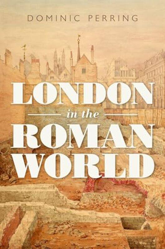 

London in the Roman World by Dominic Director of the UCL Centre for Applied Archaeology, Director of the UCL Centre for Applied Archaeology, Institute