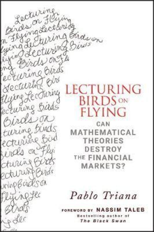 

Lecturing Birds on Flying: Can Mathematical Theories Destroy the Financial Markets: How Financial P.Hardcover,By :Pablo Triana