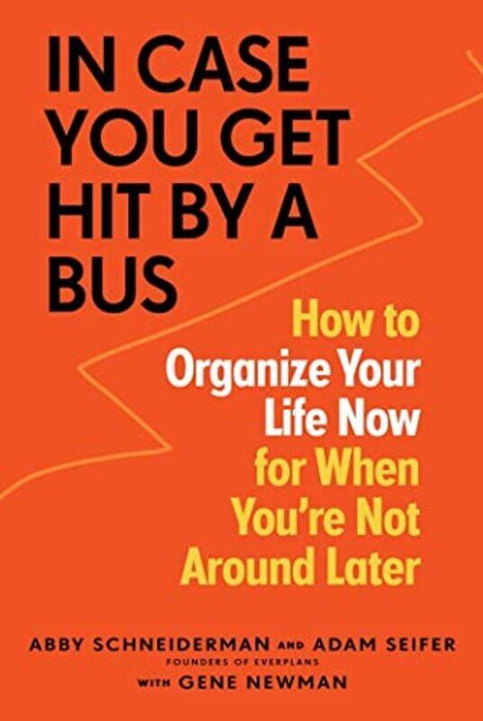 

In Case You Get Hit By A Bus: How To Organize Your Life Now For When You'Re Not Around Later By Schneiderman, Abby - Seifer, Adam - Newman, Gene Paper